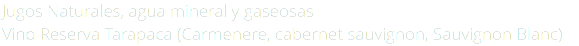 Jugos Naturales, agua mineral y gaseosas Vino Reserva Tarapaca (Carmenere, cabernet sauvignon, Sauvignon Blanc)